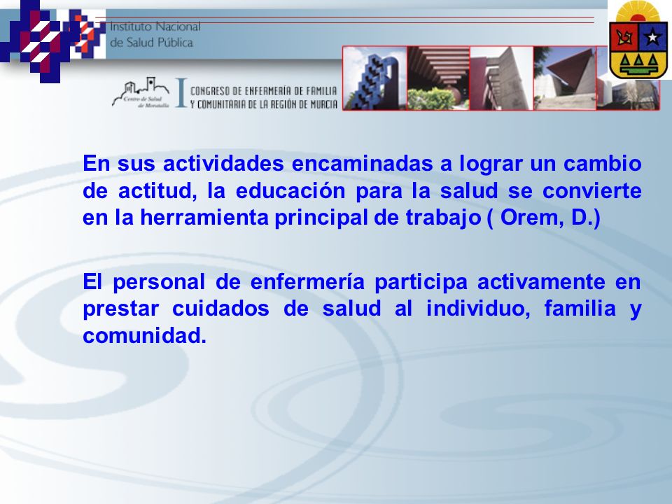 En sus actividades encaminadas a lograr un cambio de actitud, la educación para la salud se convierte en la herramienta principal de trabajo ( Orem, D.)