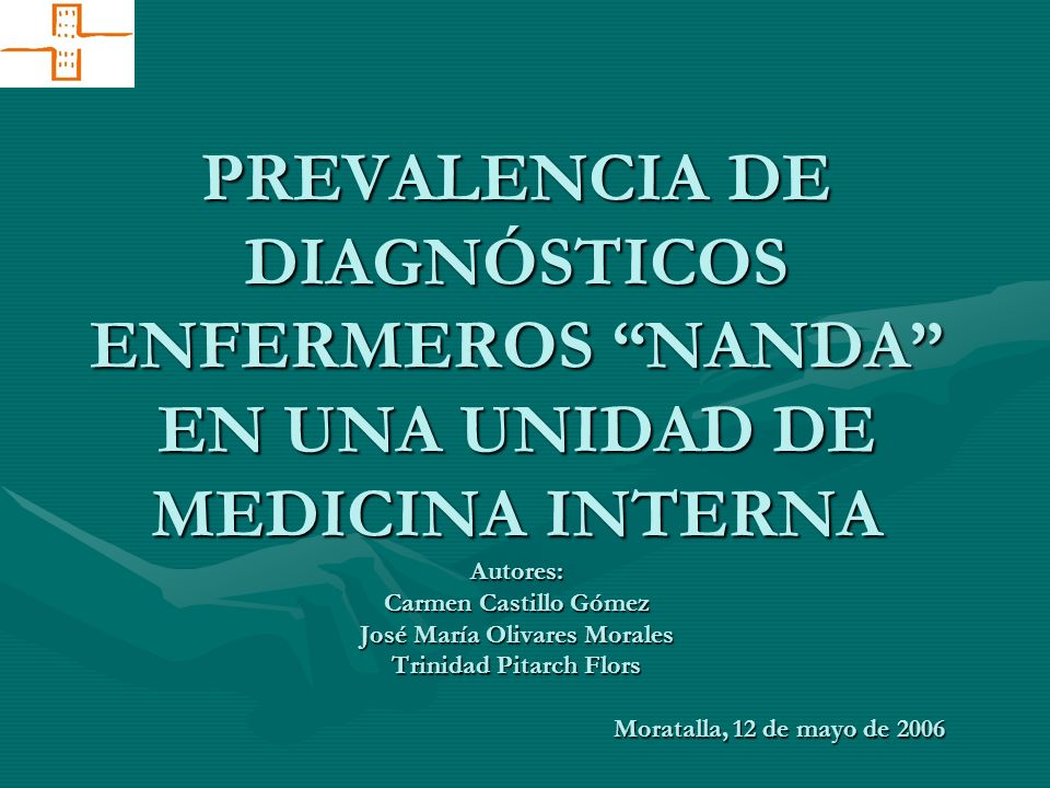PREVALENCIA DE DIAGNÓSTICOS ENFERMEROS NANDA EN UNA UNIDAD DE MEDICINA INTERNA Autores: Carmen Castillo Gómez José María Olivares Morales Trinidad Pitarch Flors Moratalla, 12 de mayo de 2006