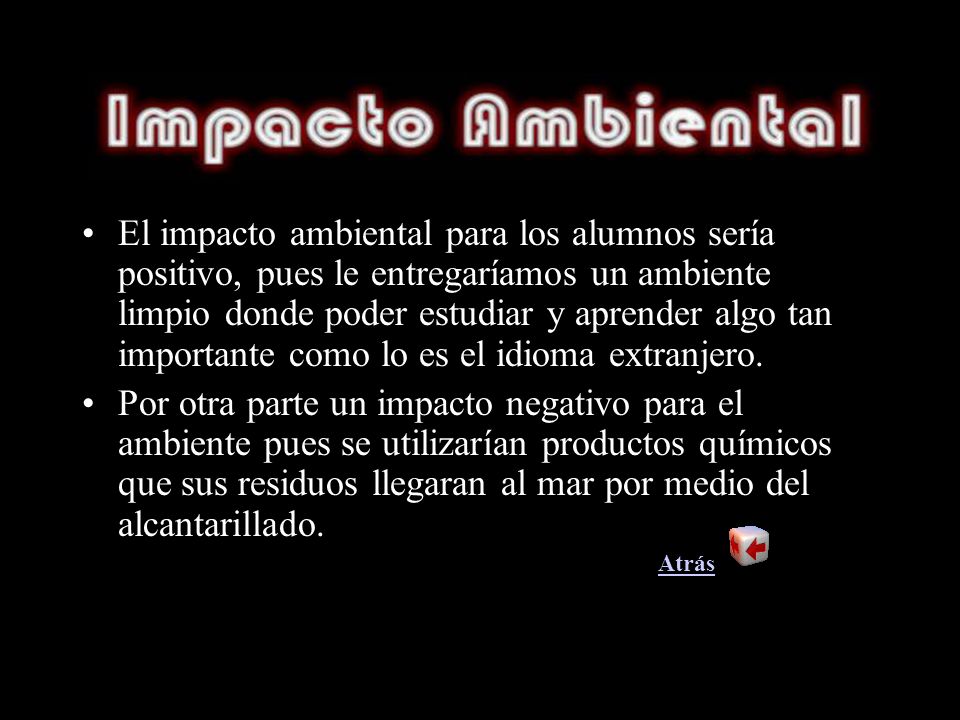 El impacto ambiental para los alumnos sería positivo, pues le entregaríamos un ambiente limpio donde poder estudiar y aprender algo tan importante como lo es el idioma extranjero.