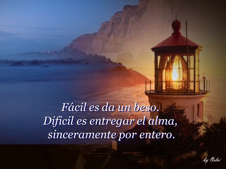 Fácil es da un beso. Dificil es entregar el alma, sinceramente por entero.