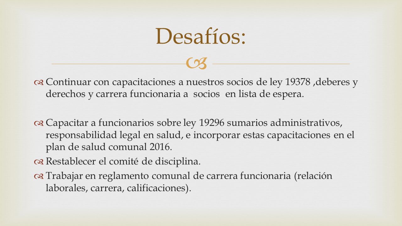 Desafíos: Continuar con capacitaciones a nuestros socios de ley ,deberes y derechos y carrera funcionaria a socios en lista de espera.