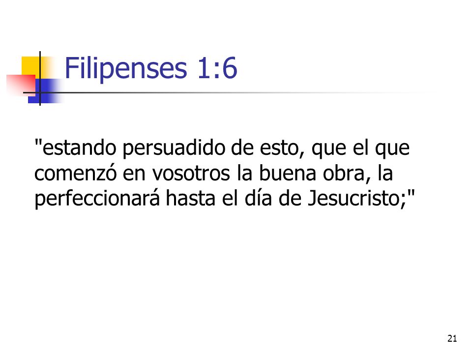 Filipenses 1:6 estando persuadido de esto, que el que comenzó en vosotros la buena obra, la perfeccionará hasta el día de Jesucristo;