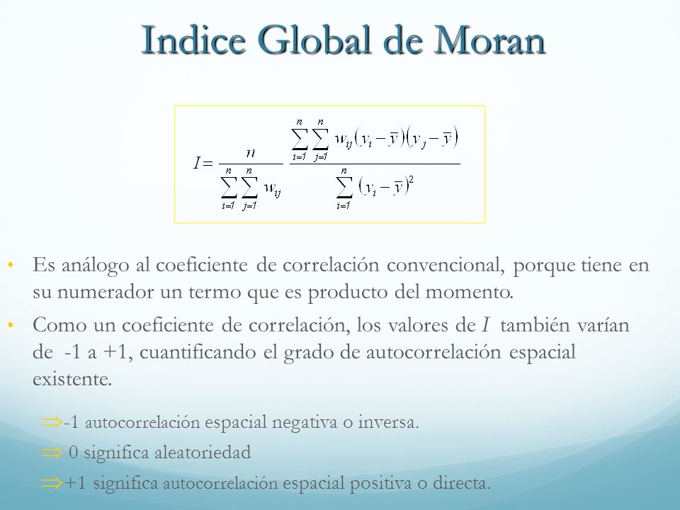 Indice Global de Moran Es análogo al coeficiente de correlación convencional, porque tiene en su numerador un termo que es producto del momento.