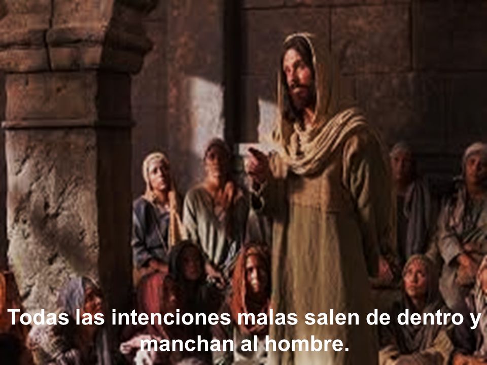 Todas las intenciones malas salen de dentro y manchan al hombre.