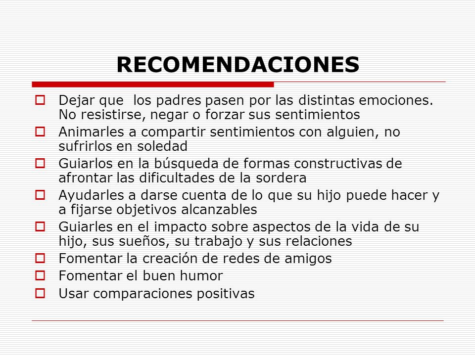 RECOMENDACIONES Dejar que los padres pasen por las distintas emociones. No resistirse, negar o forzar sus sentimientos.