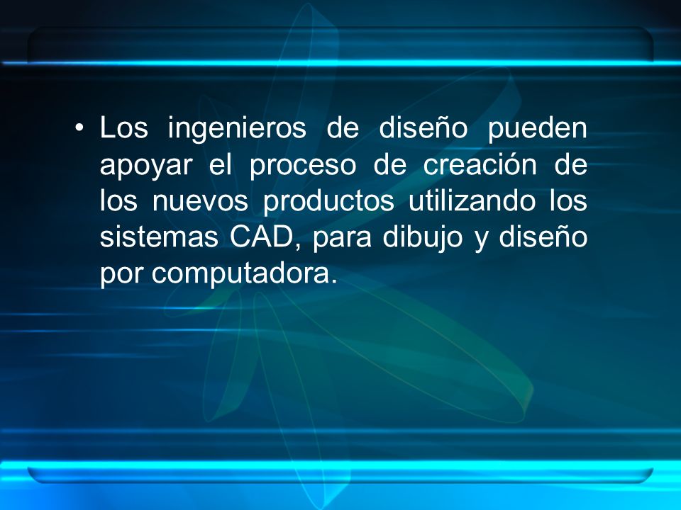 Los ingenieros de diseño pueden apoyar el proceso de creación de los nuevos productos utilizando los sistemas CAD, para dibujo y diseño por computadora.