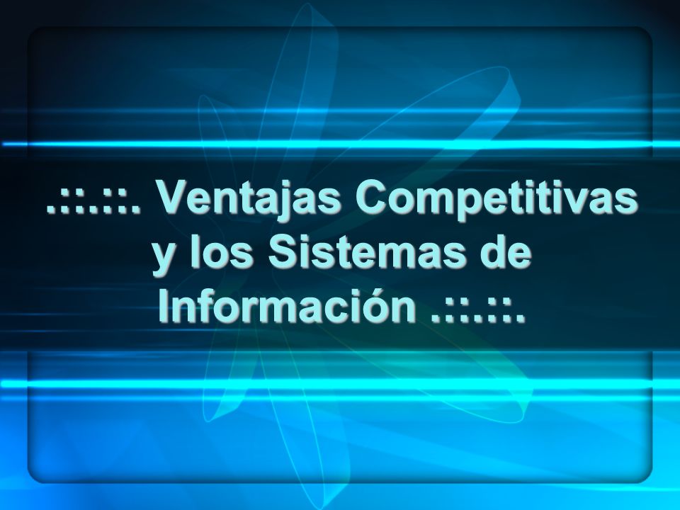 .::.::. Ventajas Competitivas y los Sistemas de Información .::.::.