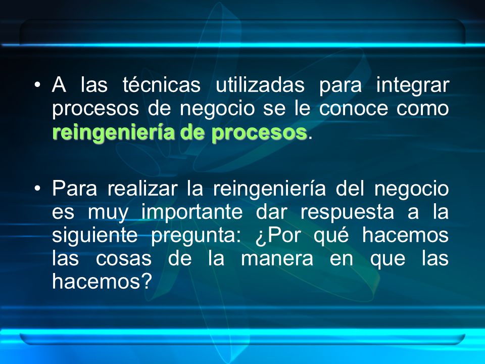 A las técnicas utilizadas para integrar procesos de negocio se le conoce como reingeniería de procesos.