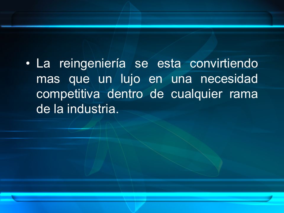 La reingeniería se esta convirtiendo mas que un lujo en una necesidad competitiva dentro de cualquier rama de la industria.