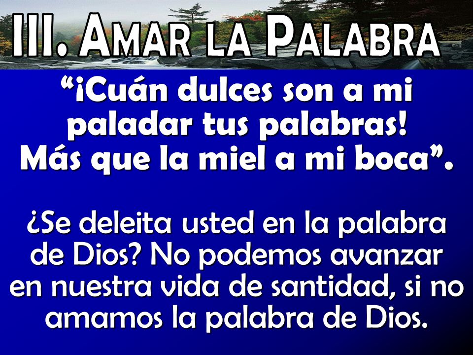 III. Amar la Palabra ¡Cuán dulces son a mi paladar tus palabras! Más que la miel a mi boca .