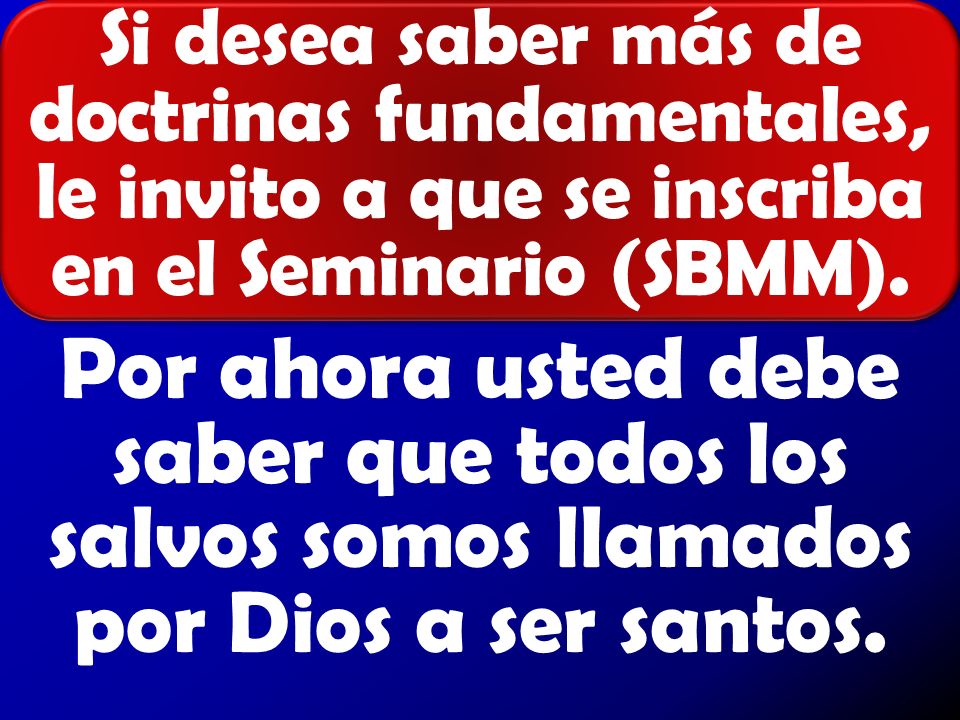Si desea saber más de doctrinas fundamentales, le invito a que se inscriba en el Seminario (SBMM).