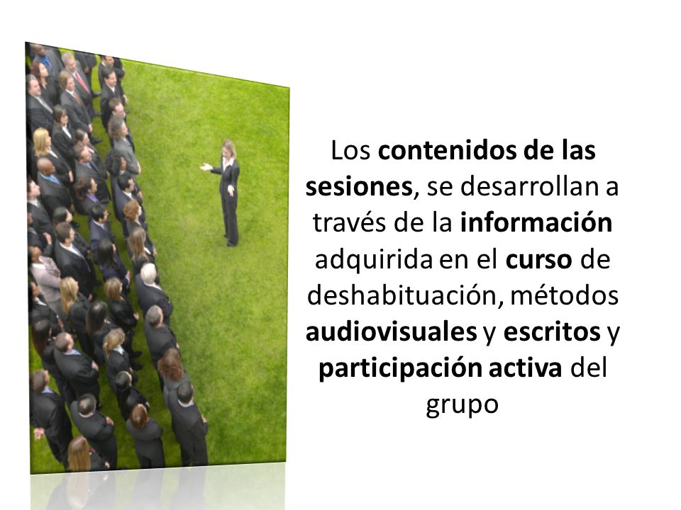 Los contenidos de las sesiones, se desarrollan a través de la información adquirida en el curso de deshabituación, métodos audiovisuales y escritos y participación activa del grupo