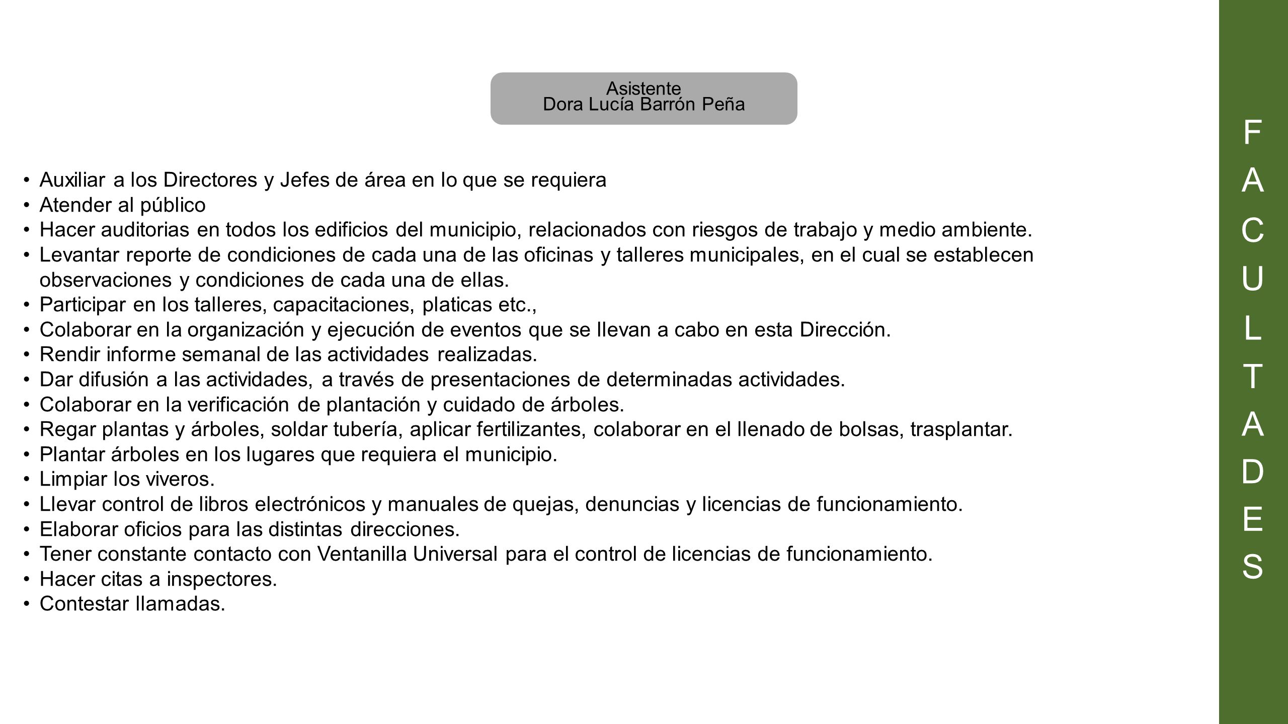F A. C. U. L. T. D. E. S. Asistente. Dora Lucía Barrón Peña. Auxiliar a los Directores y Jefes de área en lo que se requiera.