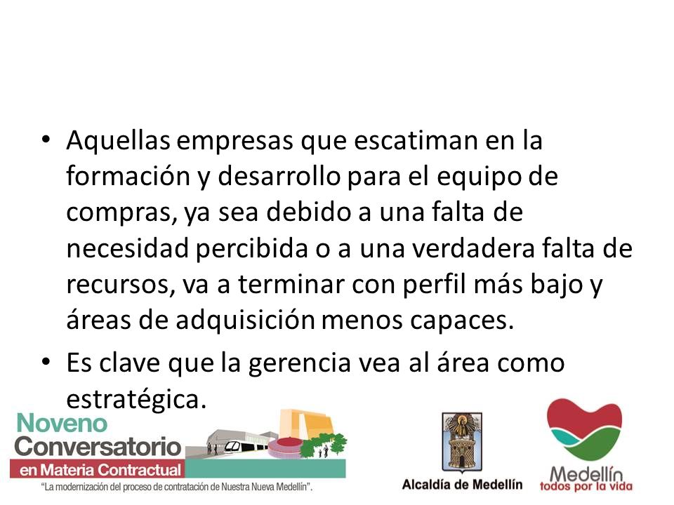 Aquellas empresas que escatiman en la formación y desarrollo para el equipo de compras, ya sea debido a una falta de necesidad percibida o a una verdadera falta de recursos, va a terminar con perfil más bajo y áreas de adquisición menos capaces.