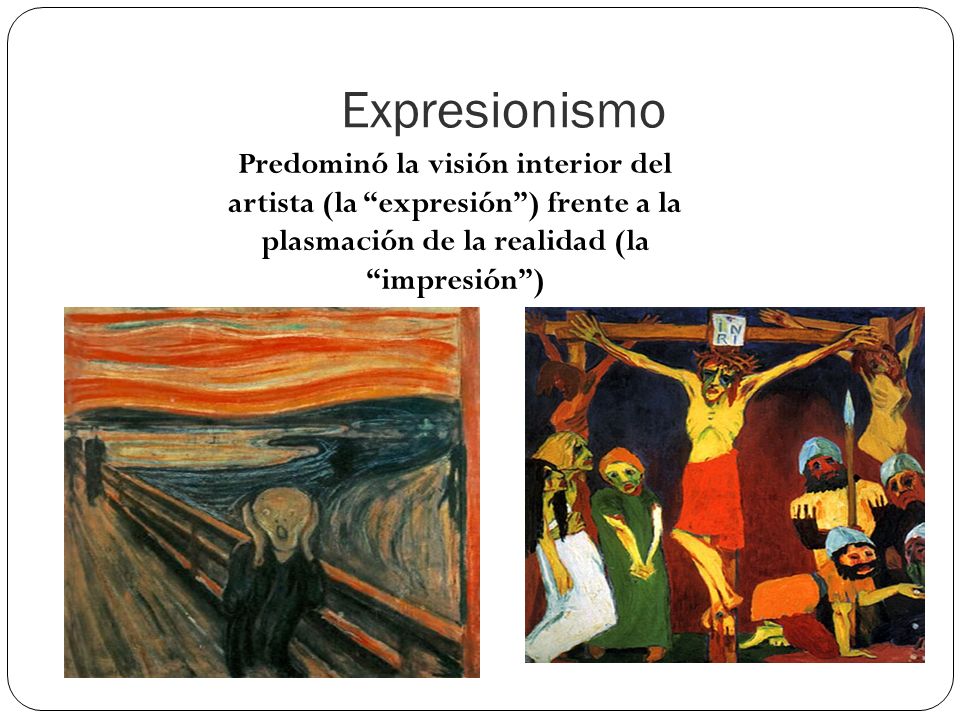 Expresionismo Predominó la visión interior del artista (la expresión ) frente a la plasmación de la realidad (la impresión )