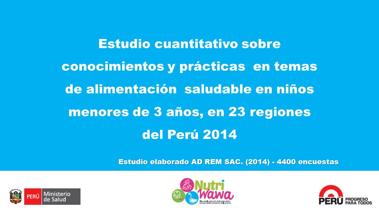 Estudio cuantitativo sobre conocimientos y prácticas en temas de alimentación saludable en niños menores de 3 años, en 23 regiones del Perú 2014