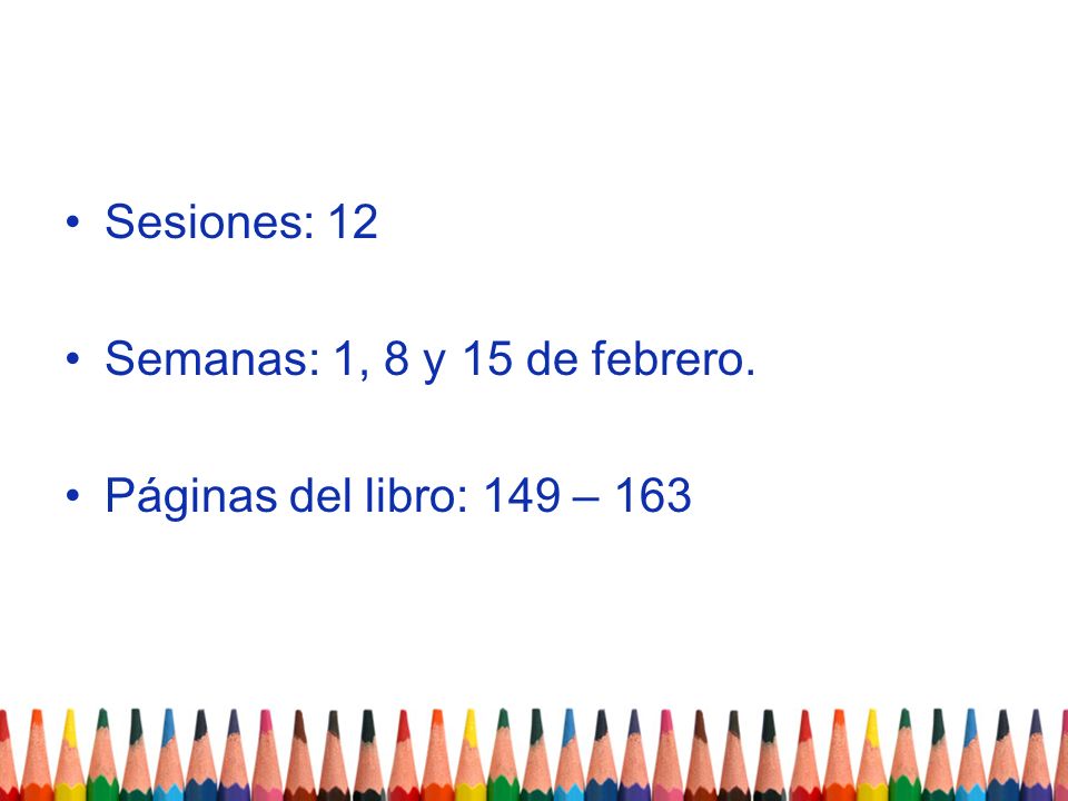 Sesiones: 12 Semanas: 1, 8 y 15 de febrero. Páginas del libro: 149 – 163