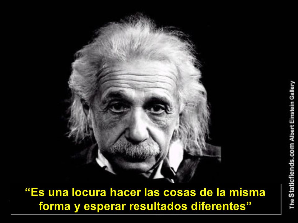 Es una locura hacer las cosas de la misma forma y esperar resultados diferentes