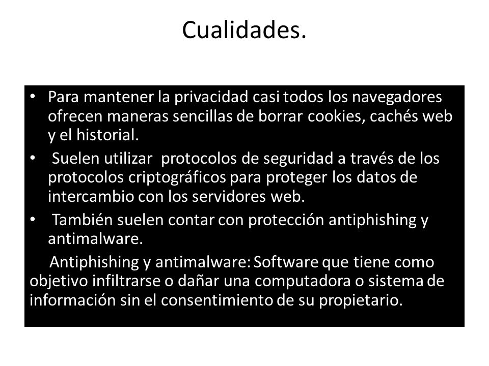 Cualidades. Para mantener la privacidad casi todos los navegadores ofrecen maneras sencillas de borrar cookies, cachés web y el historial.