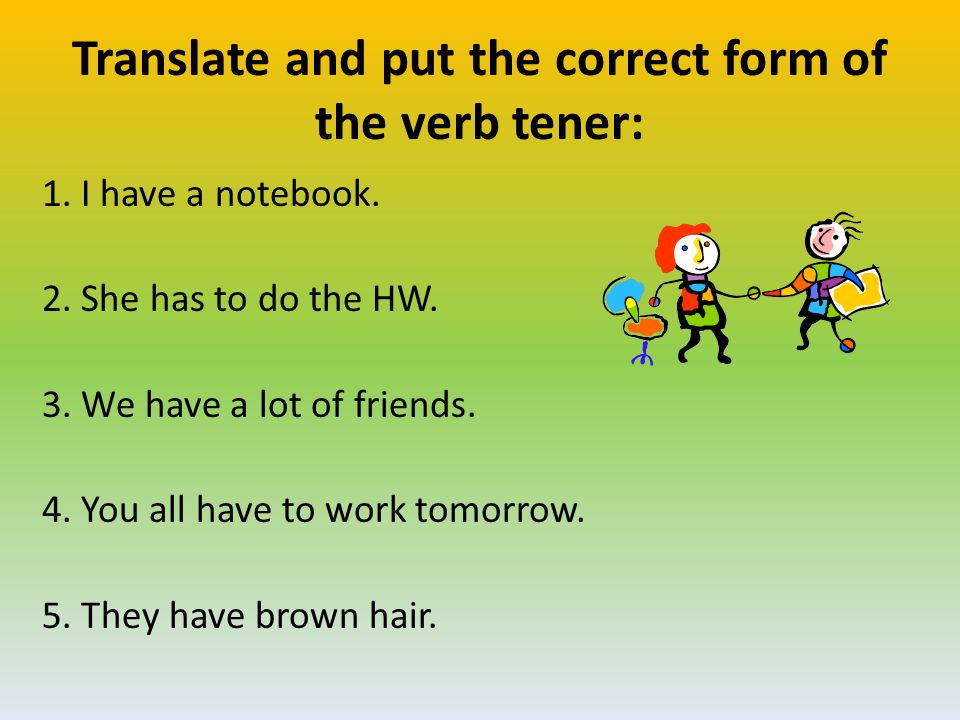 Translate and put the correct form of the verb tener: