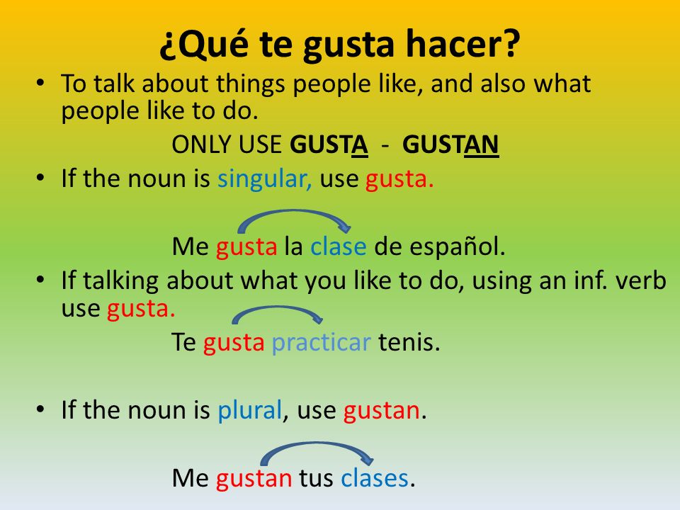 ¿Qué te gusta hacer To talk about things people like, and also what people like to do. ONLY USE GUSTA - GUSTAN.
