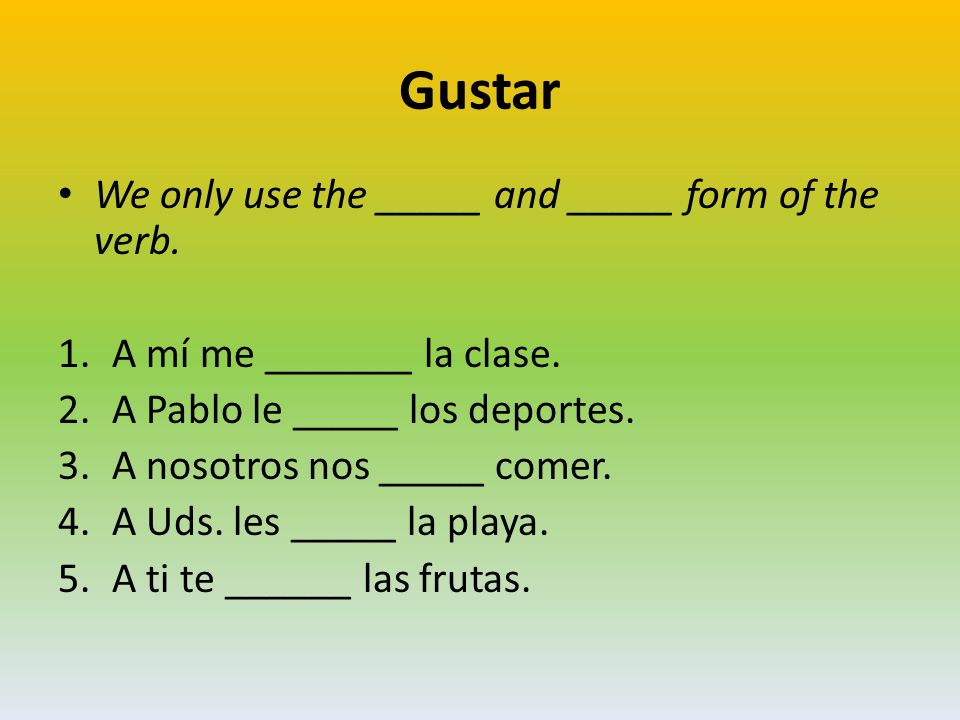 Gustar We only use the _____ and _____ form of the verb.