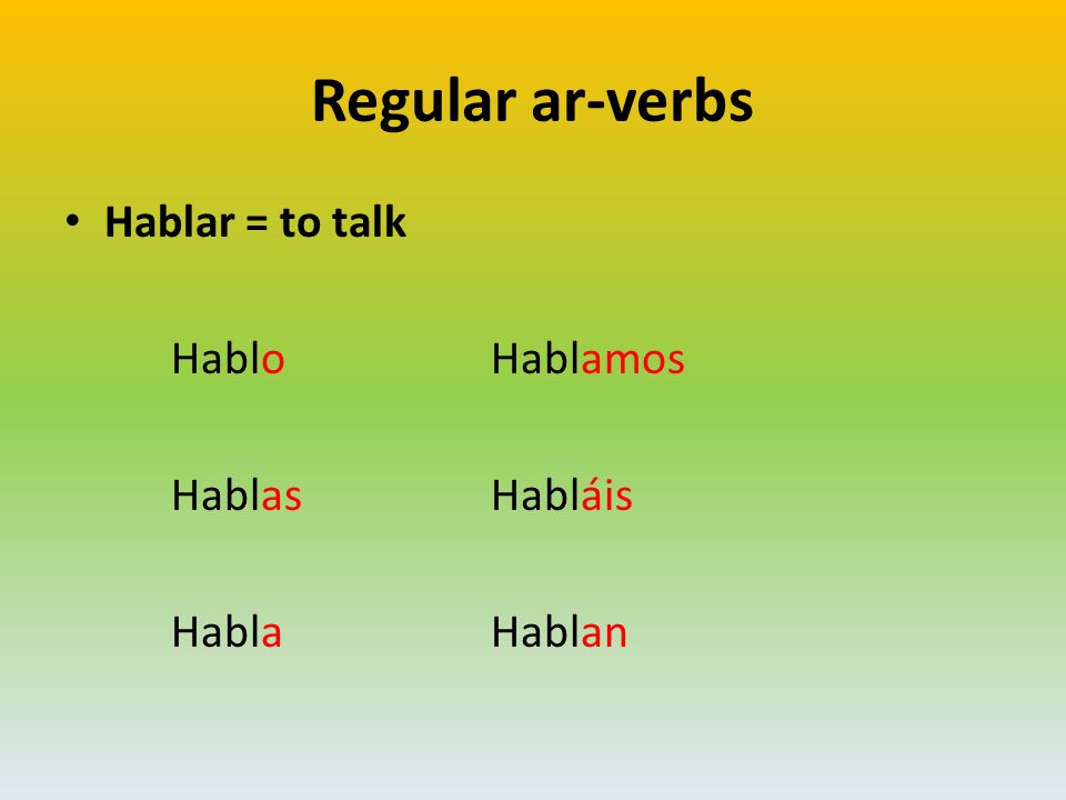 Regular ar-verbs Hablar = to talk Hablo Hablamos Hablas Habláis