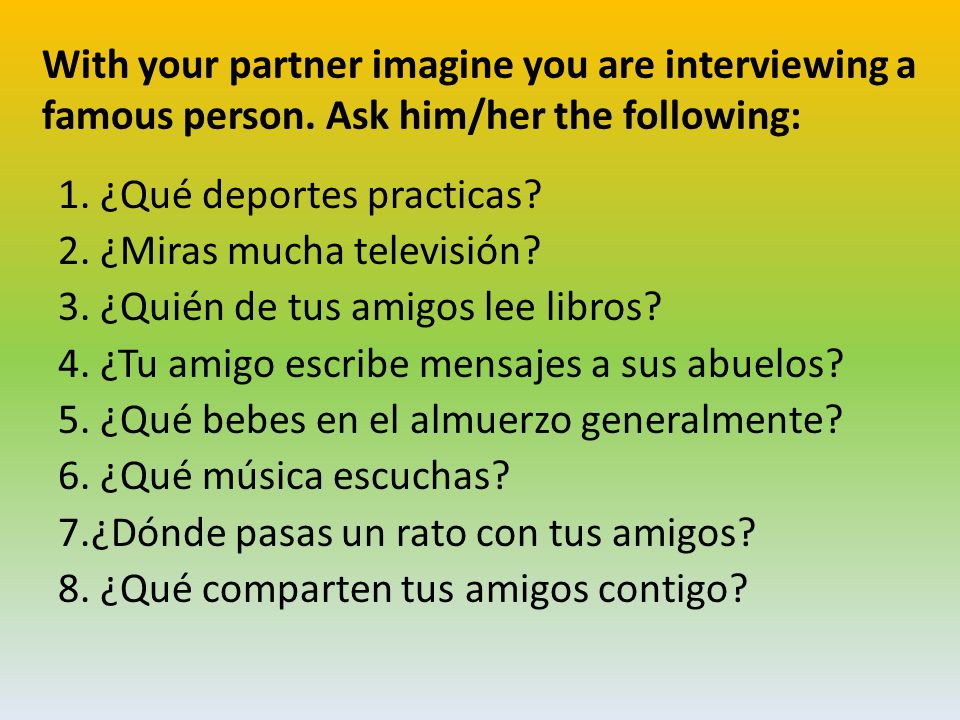 With your partner imagine you are interviewing a famous person