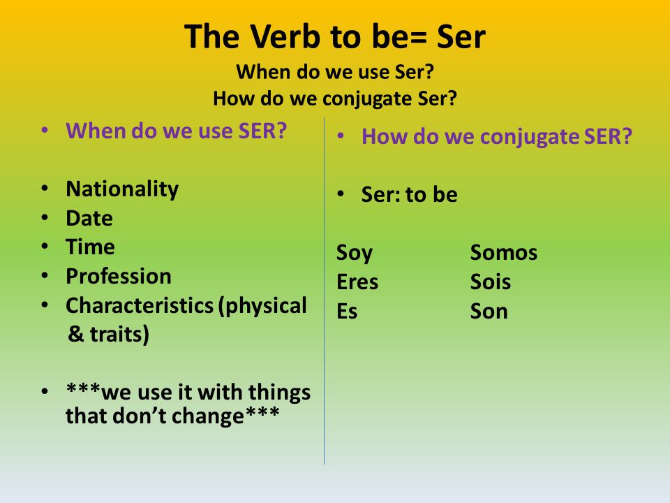 The Verb to be= Ser When do we use Ser How do we conjugate Ser