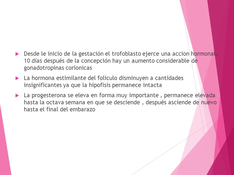 Desde le inicio de la gestación el trofoblasto ejerce una accion hormonal, 10 días después de la concepción hay un aumento considerable de gonadotropinas corionicas