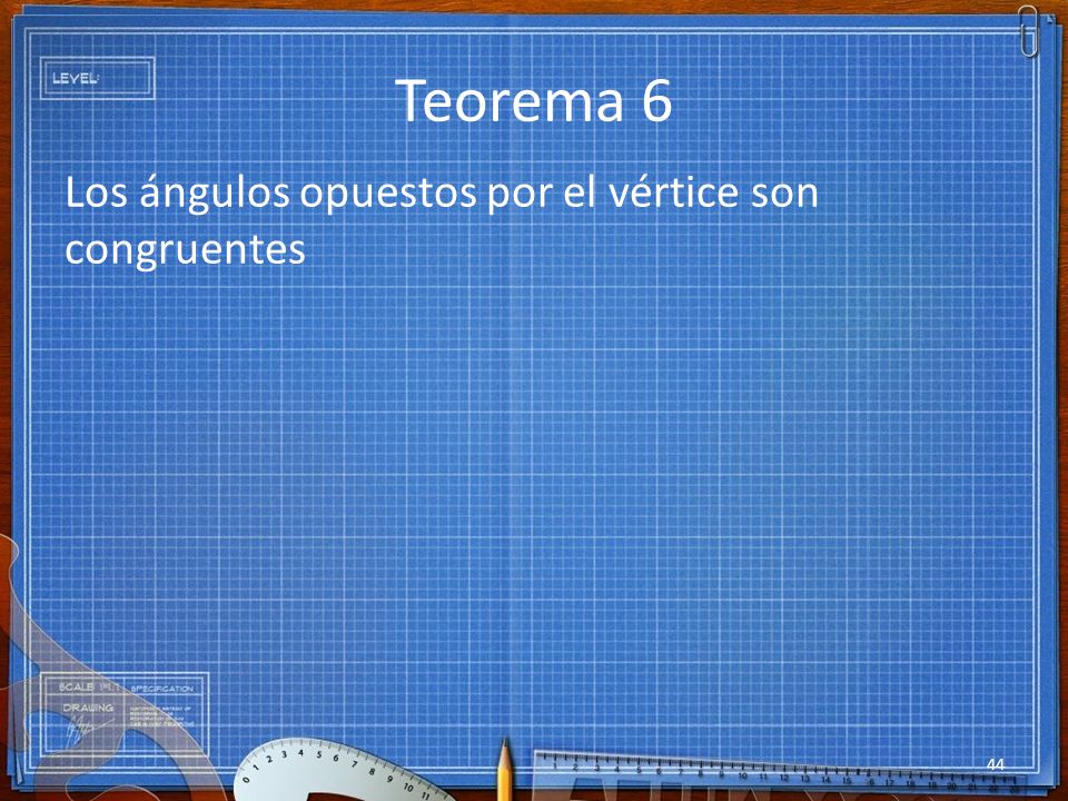 Teorema 6 Los ángulos opuestos por el vértice son congruentes