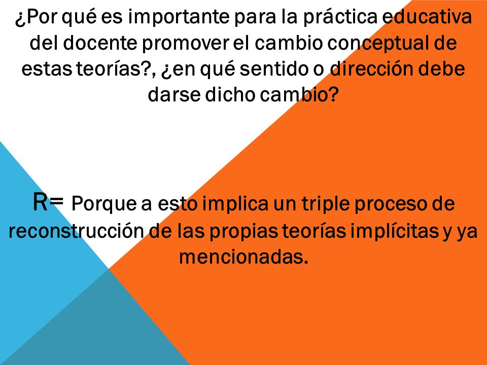 ¿Por qué es importante para la práctica educativa del docente promover el cambio conceptual de estas teorías , ¿en qué sentido o dirección debe darse dicho cambio
