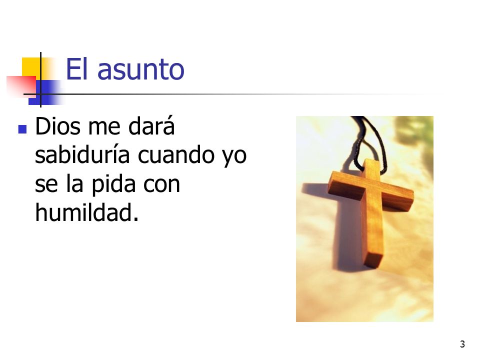 El asunto Dios me dará sabiduría cuando yo se la pida con humildad.