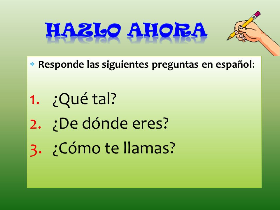 HAZLO AHORA ¿Qué tal ¿De dónde eres ¿Cómo te llamas