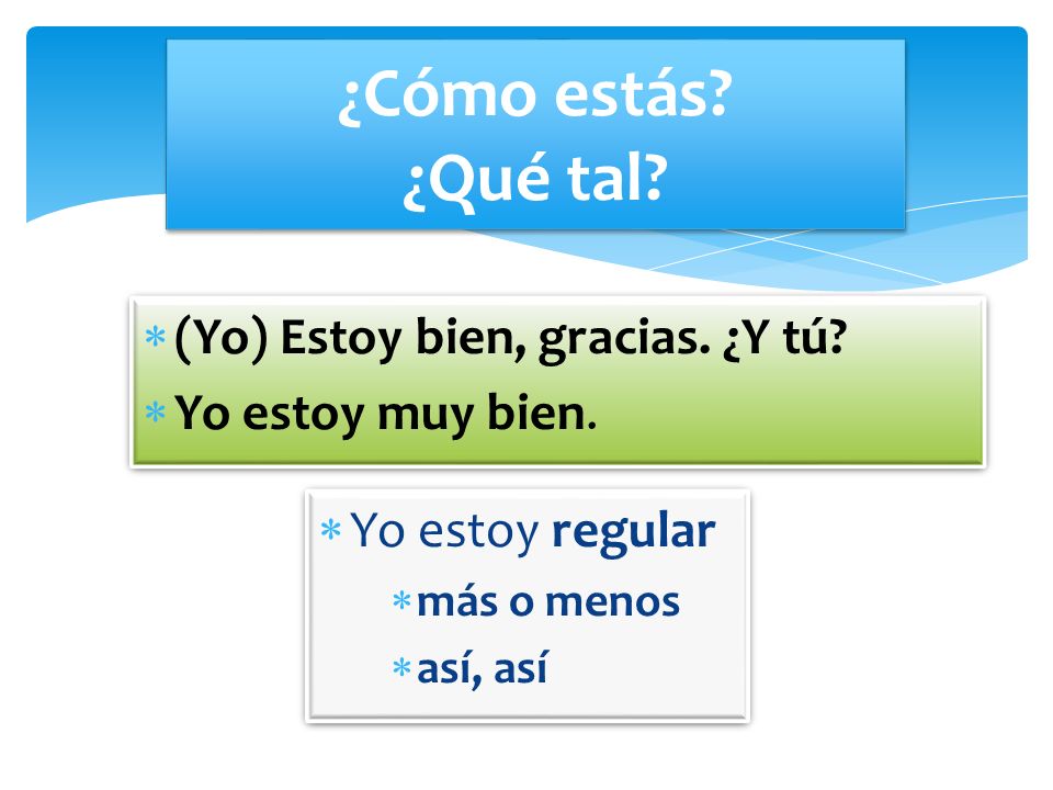 ¿Cómo estás ¿Qué tal (Yo) Estoy bien, gracias. ¿Y tú