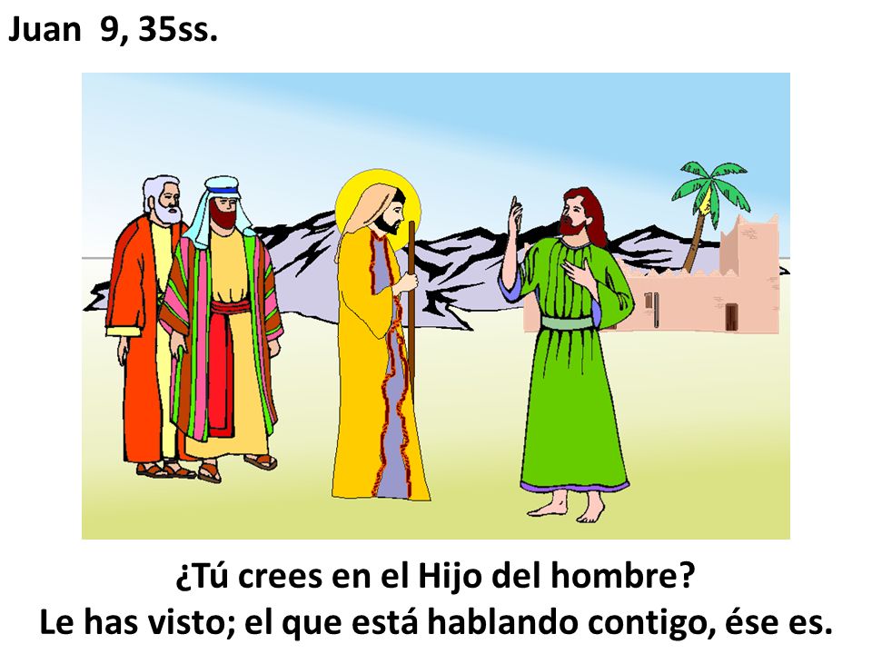 Juan 9, 35ss. ¿Tú crees en el Hijo del hombre.
