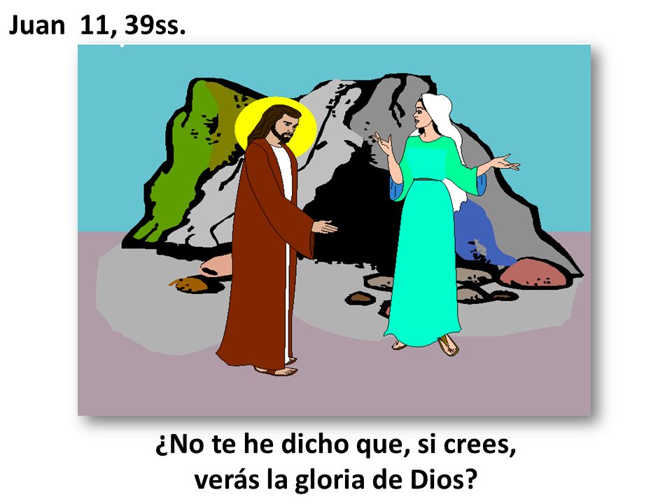 ¿No te he dicho que, si crees, verás la gloria de Dios
