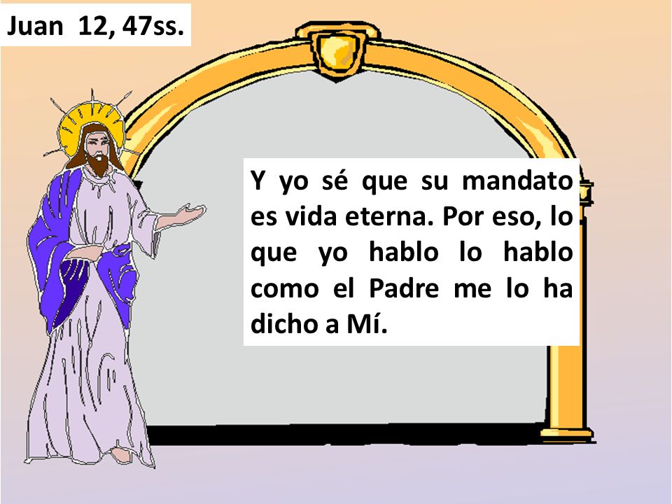 Juan 12, 47ss. Y yo sé que su mandato es vida eterna.