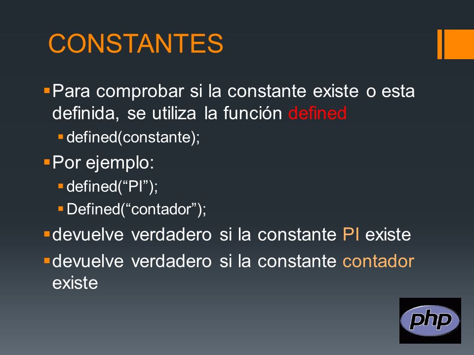 CONSTANTES Para comprobar si la constante existe o esta definida, se utiliza la función defined. defined(constante);