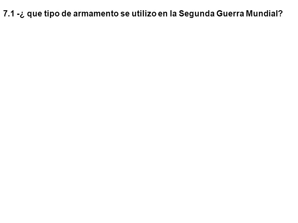 7.1 -¿ que tipo de armamento se utilizo en la Segunda Guerra Mundial