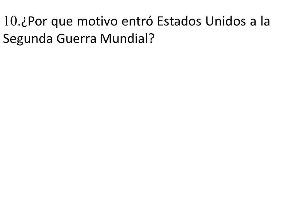 10.¿Por que motivo entró Estados Unidos a la Segunda Guerra Mundial