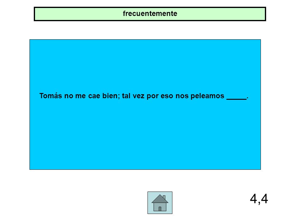 Tomás no me cae bien; tal vez por eso nos peleamos _____.