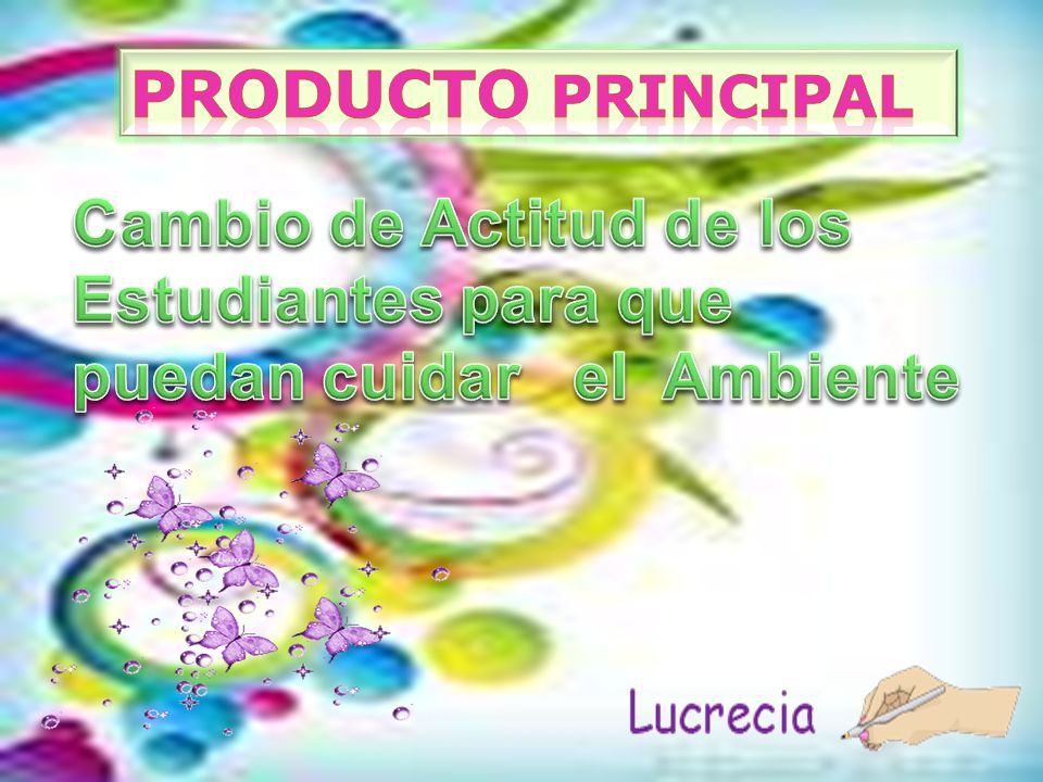 Producto principal Cambio de Actitud de los Estudiantes para que puedan cuidar el Ambiente