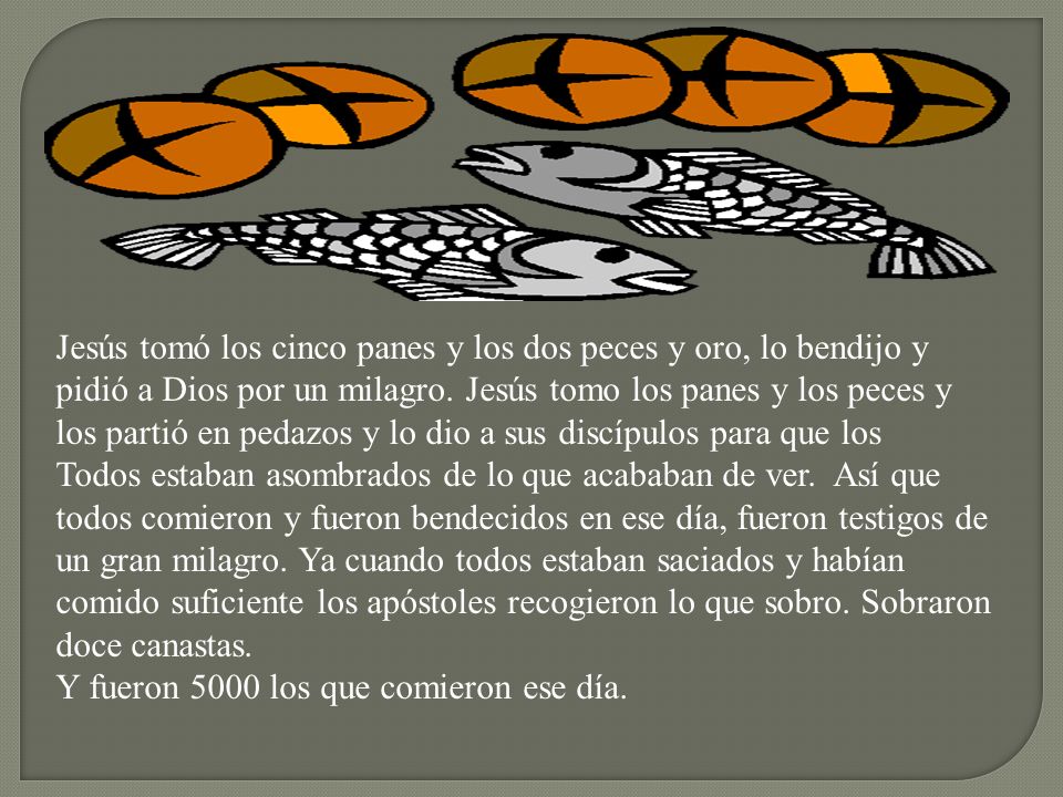 Jesús tomó los cinco panes y los dos peces y oro, lo bendijo y pidió a Dios por un milagro. Jesús tomo los panes y los peces y los partió en pedazos y lo dio a sus discípulos para que los