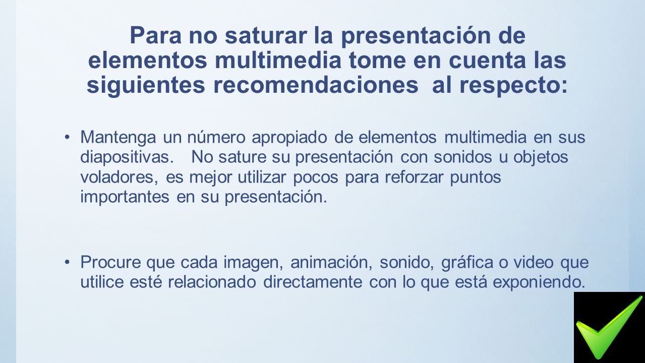 Para no saturar la presentación de elementos multimedia tome en cuenta las siguientes recomendaciones al respecto:
