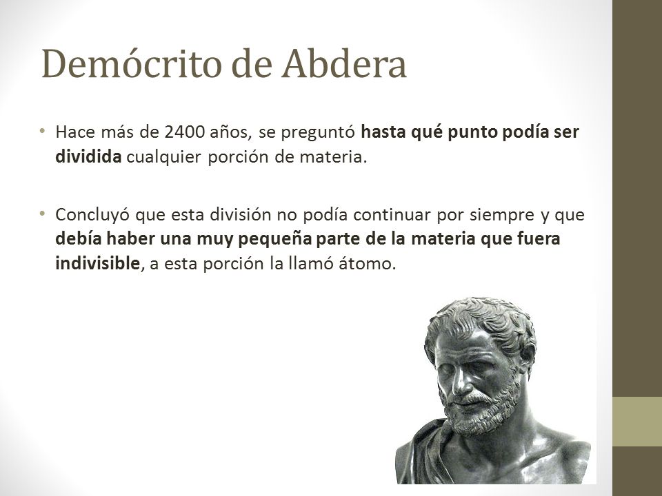 Demócrito de Abdera Hace más de 2400 años, se preguntó hasta qué punto podía ser dividida cualquier porción de materia.