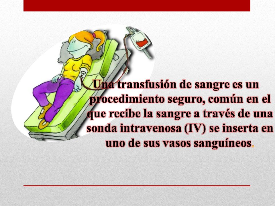 Una transfusión de sangre es un procedimiento seguro, común en el que recibe la sangre a través de una sonda intravenosa (IV) se inserta en uno de sus vasos sanguíneos.
