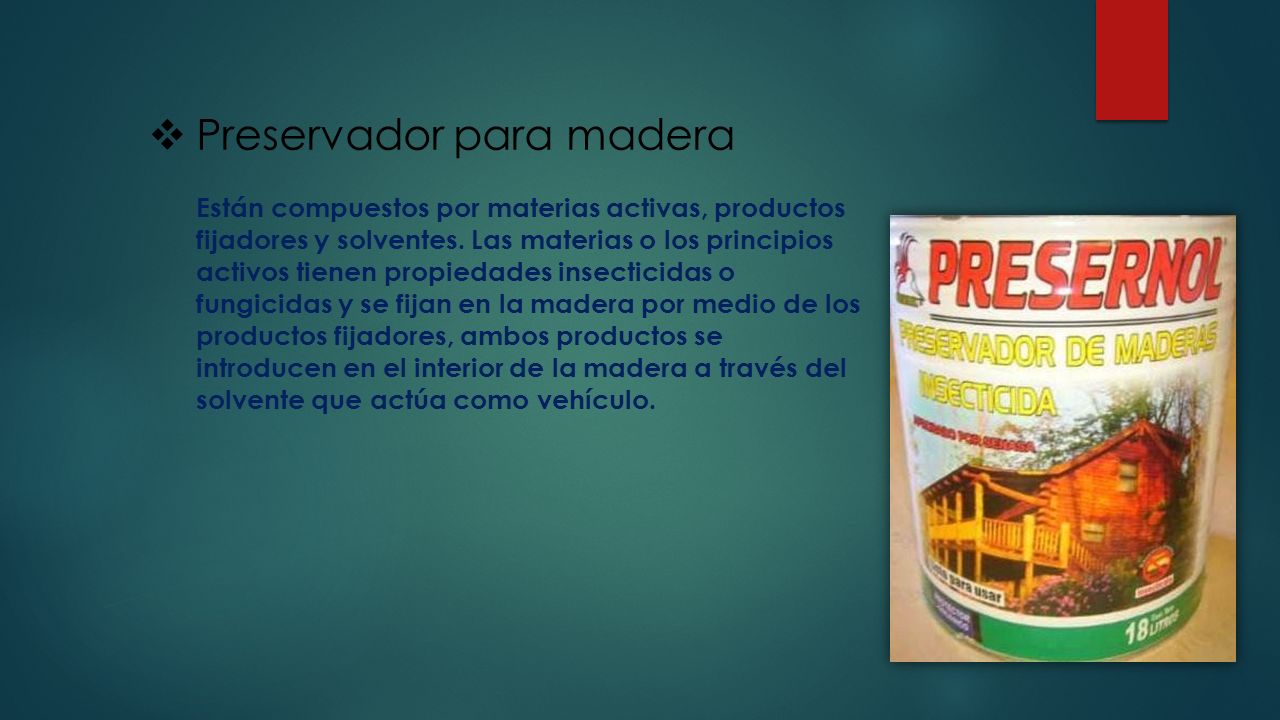 Preservador para madera Están compuestos por materias activas, productos fijadores y solventes.