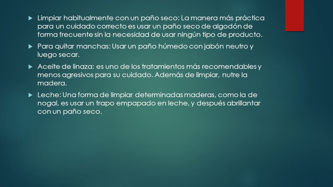 Limpiar habitualmente con un paño seco: La manera más práctica para un cuidado correcto es usar un paño seco de algodón de forma frecuente sin la necesidad de usar ningún tipo de producto.