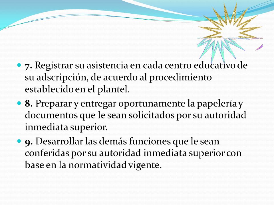7. Registrar su asistencia en cada centro educativo de su adscripción, de acuerdo al procedimiento establecido en el plantel.